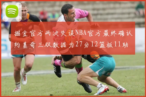 掘金官方两次失误NBA官方最终确认约基奇三双数据为27分12篮板11助攻