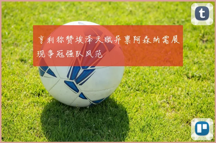 亨利称赞埃泽天赋异禀阿森纳需展现争冠强队风范