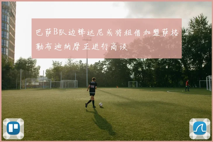 巴萨B队边锋达尼或将租借加盟萨格勒布迪纳摩正进行商谈