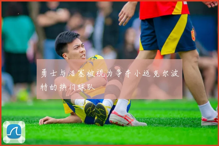 勇士与活塞被视为争夺小迈克尔波特的热门球队