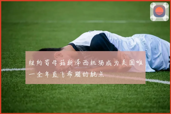 纽约寄母菇新泽西机场成为美国唯一全年直飞希腊的航点