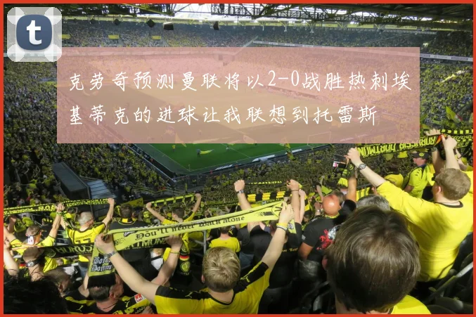 克劳奇预测曼联将以2-0战胜热刺埃基蒂克的进球让我联想到托雷斯