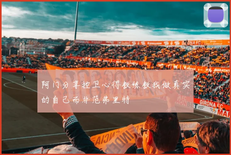 阿门分享控卫心得教练教我做真实的自己而非范弗里特