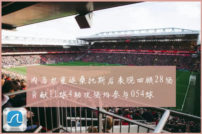内马尔重返桑托斯后表现回顾28场贡献11球4助攻场均参与054球
