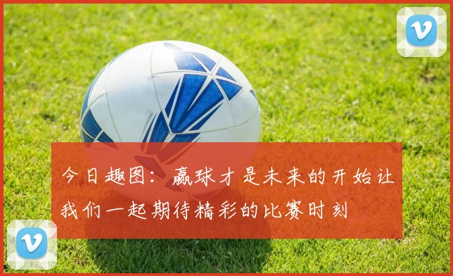 今日趣图：赢球才是未来的开始让我们一起期待精彩的比赛时刻