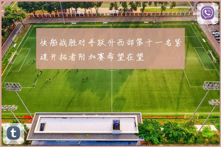 快船战胜对手跃升西部第十一名紧追开拓者附加赛希望在望