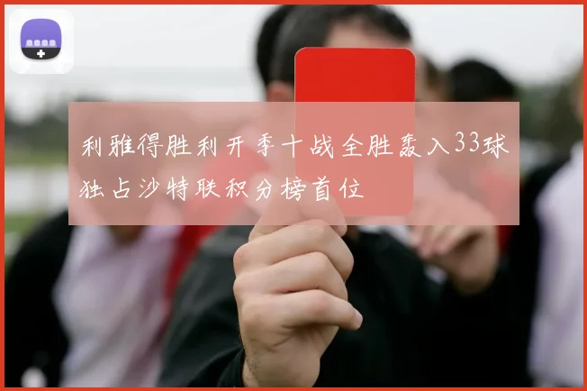 利雅得胜利开季十战全胜轰入33球独占沙特联积分榜首位