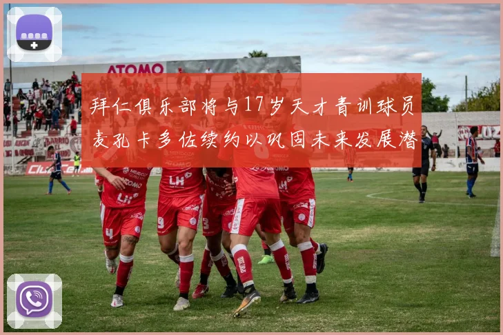 拜仁俱乐部将与17岁天才青训球员麦孔卡多佐续约以巩固未来发展潜力